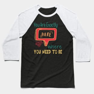 You Are Exactly Where You Need To Be Baseball T-Shirt